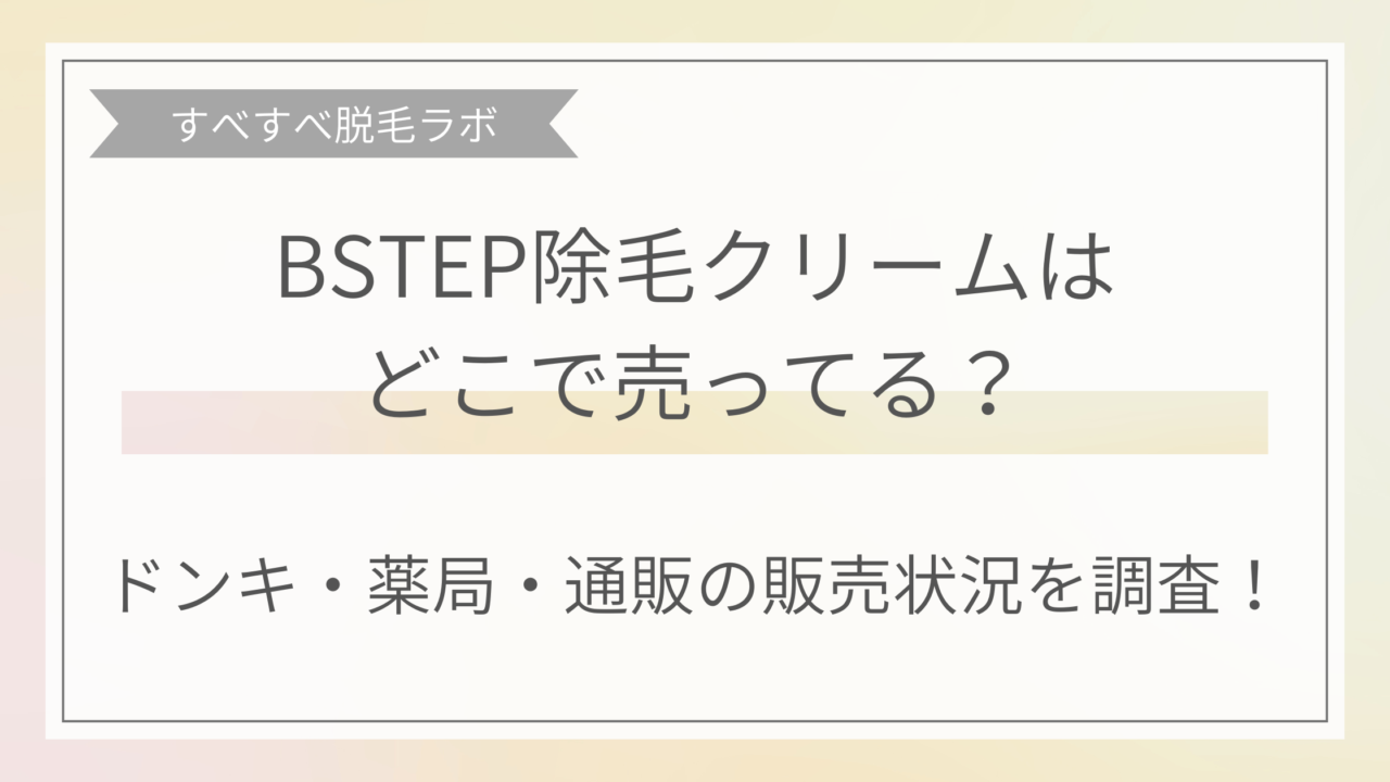 BSTEP除毛クリームはどこで売ってる？ドンキや薬局、通販の販売状況を調査！