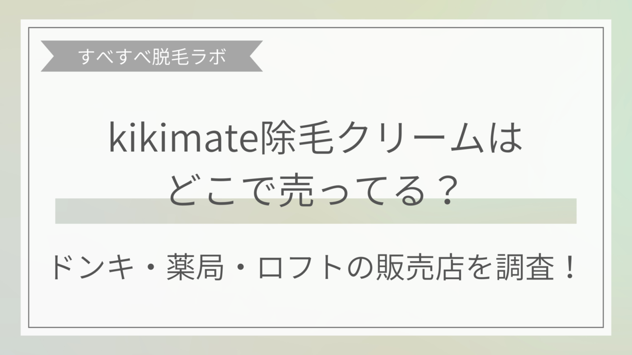 kikimate除毛クリームはどこに売ってる？ ドンキ、薬局、ロフトの販売店を調査！