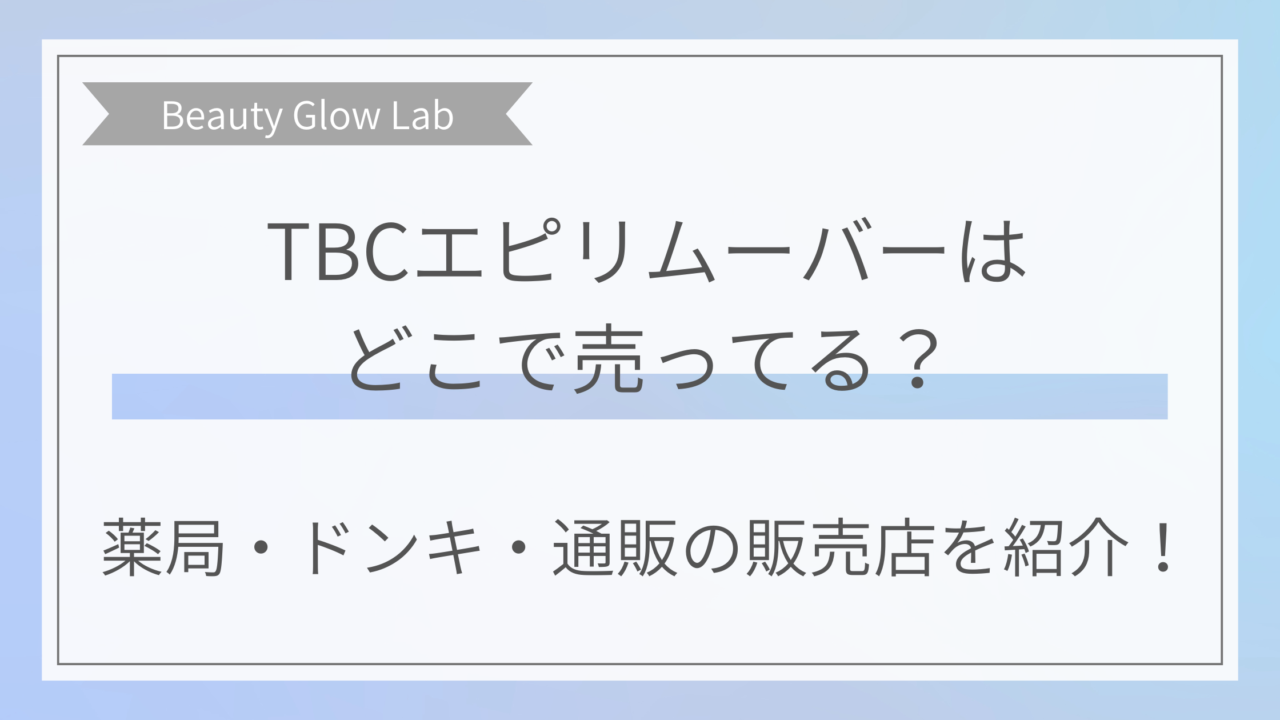 TBCエピリムーバーはどこに売ってる？薬局、ドンキ、通販の販売店を紹介！