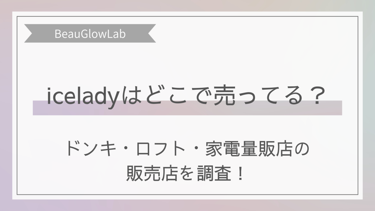 iceladyはどこで売ってる？ドンキ・ロフト・家電量販店の販売店を調査！