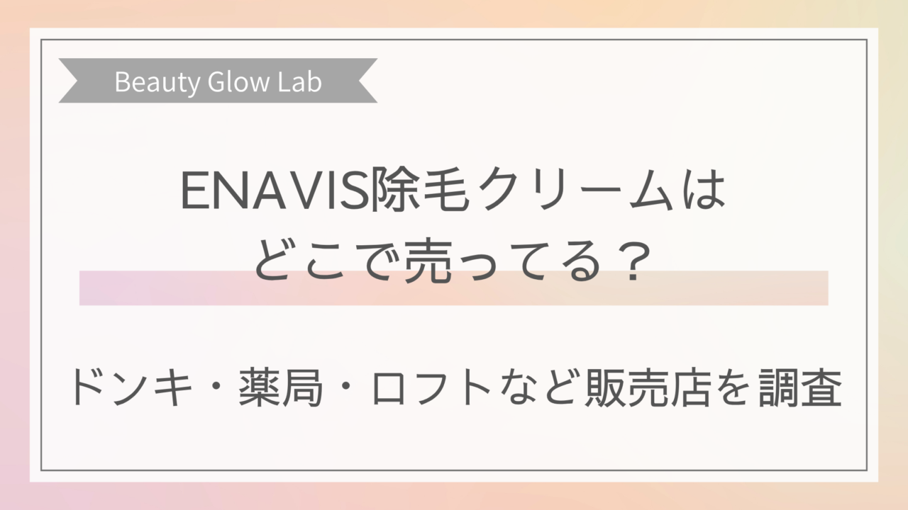 ENAVIS除毛クリームはどこで売ってる？ドンキ・薬局・ロフトなど販売店を調査